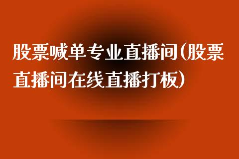 股票喊单专业直播间(股票直播间在线直播打板)