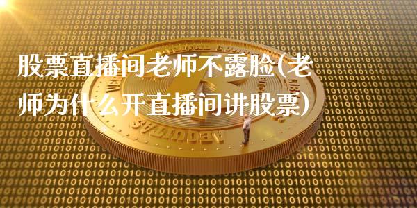 股票直播间老师不露脸(老师为什么开直播间讲股票)