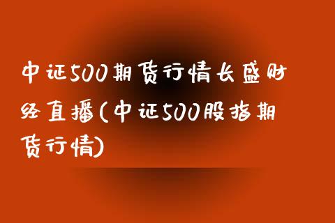 中证500期货行情长盛财经直播(中证500股指期货行情)