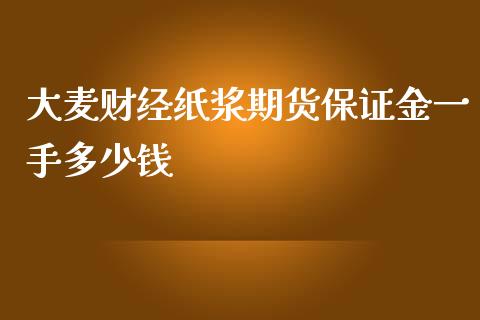 大麦财经纸浆期货保证金一手多少钱