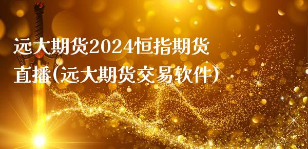 远大期货2024恒指期货直播(远大期货交易软件)