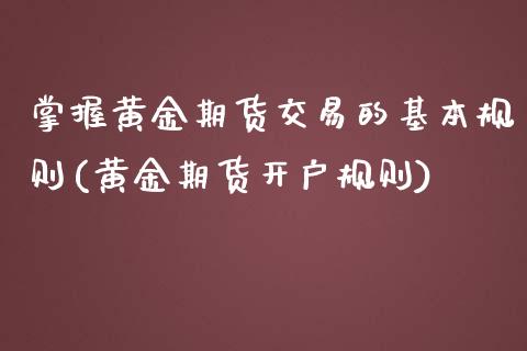 掌握黄金期货交易的基本规则(黄金期货开户规则)