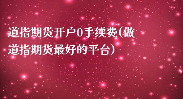 道指期货开户0手续费(做道指期货最好的平台)