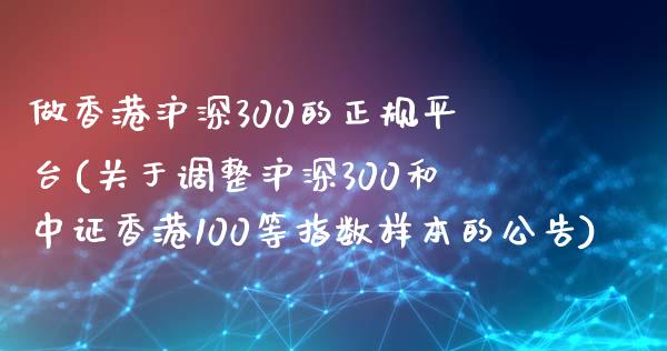 做香港沪深300的正规平台(关于调整沪深300和中证香港100等指数样本的公告)