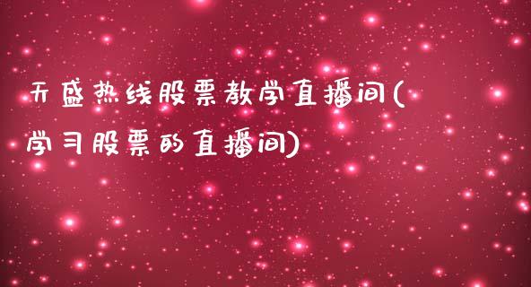 天盛热线股票教学直播间(学习股票的直播间)