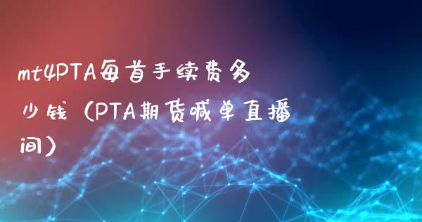 mt4PTA每首手续费多少钱（PTA期货喊单直播间）