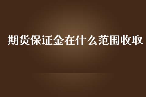 期货保证金在什么范围收取