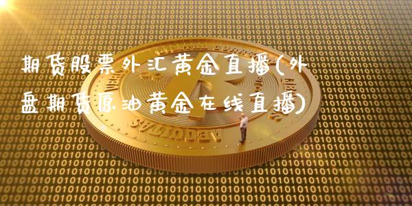 期货股票外汇黄金直播(外盘期货原油黄金在线直播)