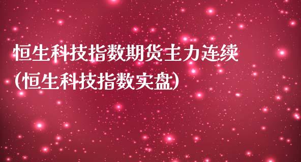 恒生科技指数期货主力连续(恒生科技指数实盘)