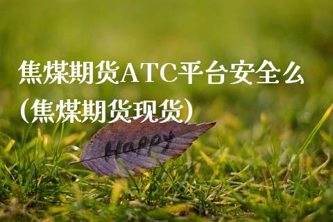 焦煤期货ATC平台安全么(焦煤期货现货)