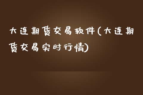 大连期货交易软件(大连期货交易实时行情)