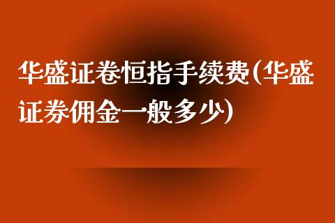 华盛证卷恒指手续费(华盛证券佣金一般多少)