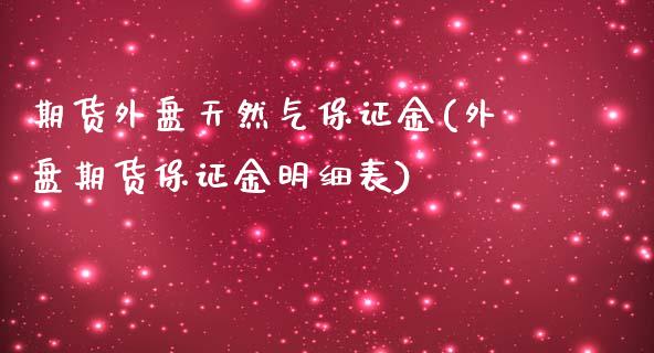 期货外盘天然气保证金(外盘期货保证金明细表)