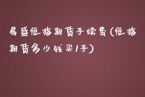 易盛恒指期货手续费(恒指期货多少钱买1手)