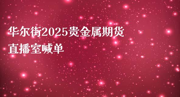 华尔街2025贵金属期货直播室喊单