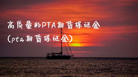 高质量的PTA期货保证金(pta期货保证金)