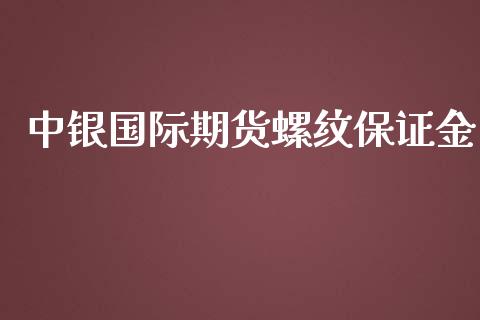 中银国际期货螺纹保证金