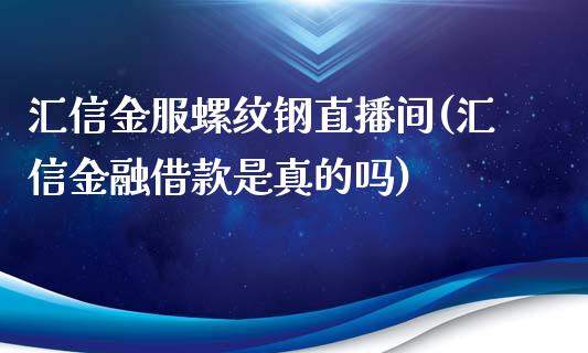 汇信金服螺纹钢直播间(汇信金融借款是真的吗)