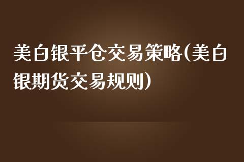 美白银平仓交易策略(美白银期货交易规则)