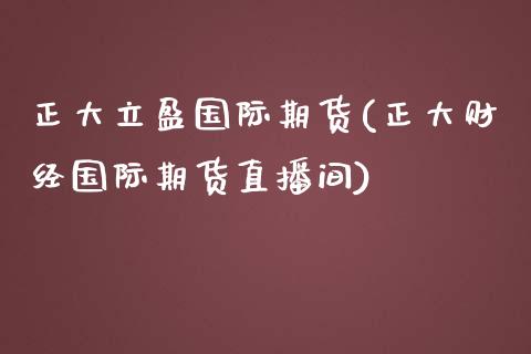 正大立盈国际期货(正大财经国际期货直播间)