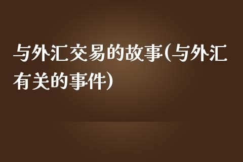 与外汇交易的故事(与外汇有关的事件)