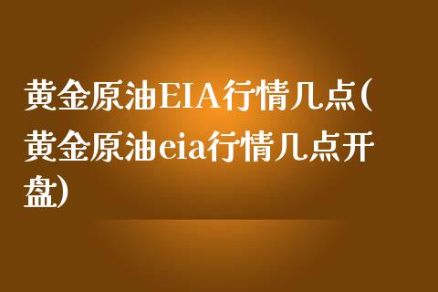 黄金原油EIA行情几点(黄金原油eia行情几点开盘)