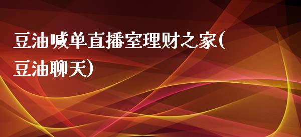 豆油喊单直播室理财之家(豆油聊天)