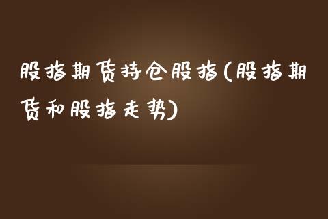 股指期货持仓股指(股指期货和股指走势)