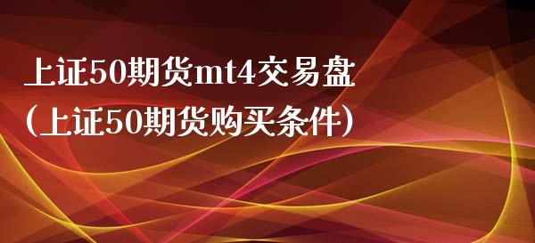 上证50期货mt4交易盘(上证50期货购买条件)