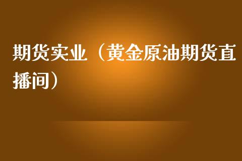 期货实业（黄金原油期货直播间）