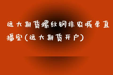 远大期货螺纹钢非农喊单直播室(远大期货开户)