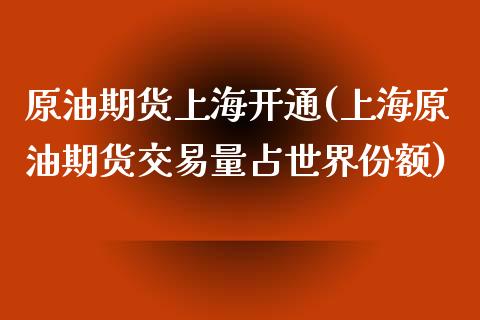 原油期货上海开通(上海原油期货交易量占世界份额)