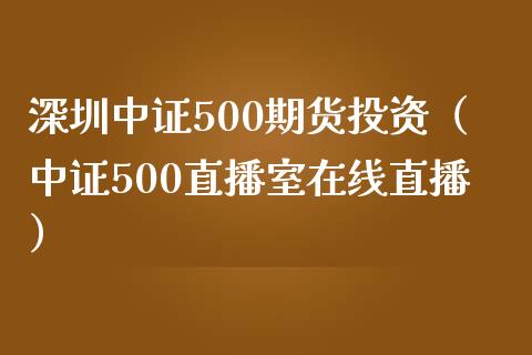 深圳中证500期货投资（中证500直播室在线直播）