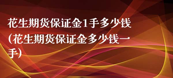 花生期货保证金1手多少钱(花生期货保证金多少钱一手)