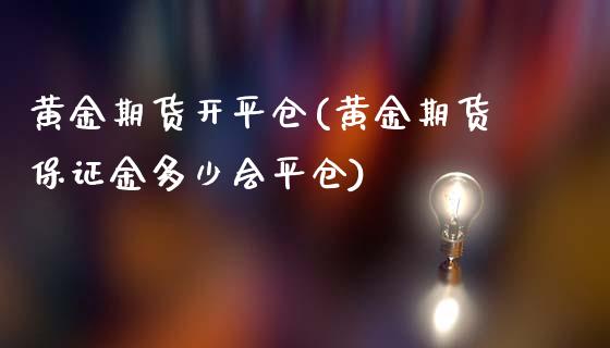 黄金期货开平仓(黄金期货保证金多少会平仓)