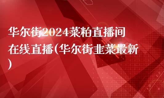 华尔街2024菜粕直播间在线直播(华尔街韭菜最新)