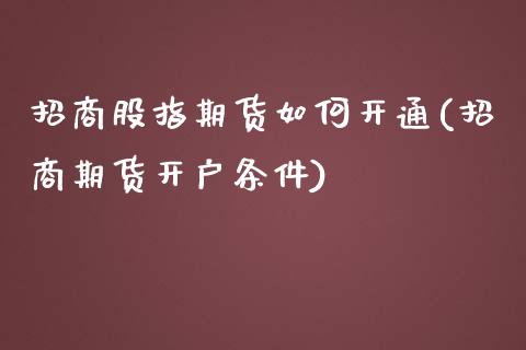 招商股指期货如何开通(招商期货开户条件)