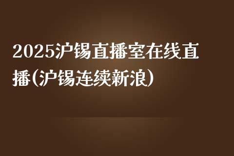 2025沪锡直播室在线直播(沪锡连续新浪)