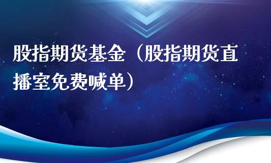 股指期货基金（股指期货直播室免费喊单）