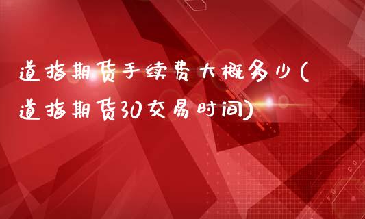 道指期货手续费大概多少(道指期货30交易时间)