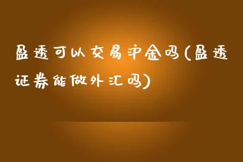 盈透可以交易沪金吗(盈透证券能做外汇吗)