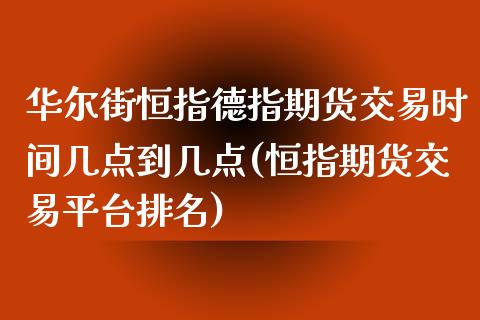 华尔街恒指德指期货交易时间几点到几点(恒指期货交易平台排名)