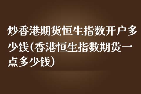 炒香港期货恒生指数开户多少钱(香港恒生指数期货一点多少钱)