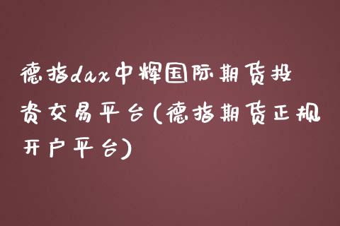 德指dax中辉国际期货投资交易平台(德指期货正规开户平台)