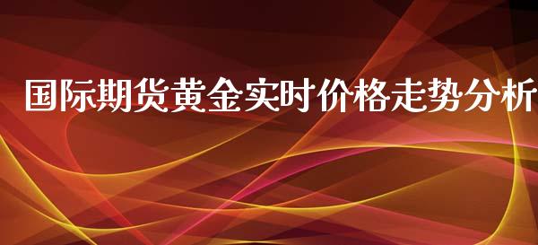 国际期货黄金实时价格走势分析