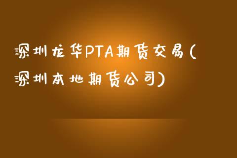 深圳龙华PTA期货交易(深圳本地期货公司)