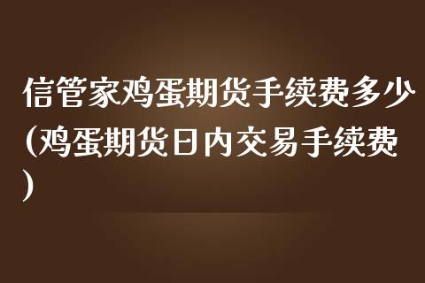 信管家鸡蛋期货手续费多少(鸡蛋期货日内交易手续费)