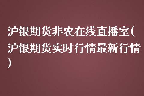 沪银期货非农在线直播室(沪银期货实时行情最新行情)