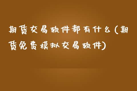 期货交易软件都有什么(期货免费模拟交易软件)