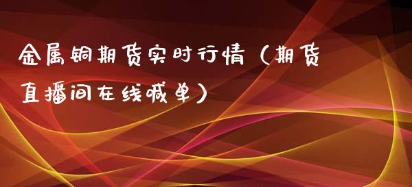 金属铜期货实时行情（期货直播间在线喊单）